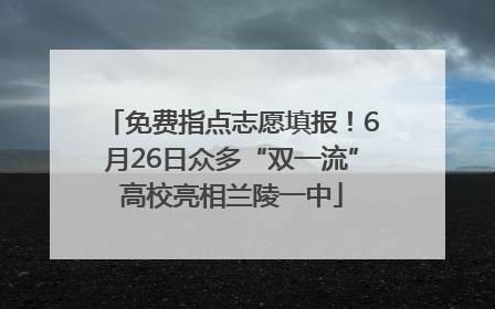 免费指点志愿填报！6月26日众多“双一流”高校亮相兰陵一中