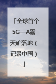 全球首个5G—A露天矿落地（记录中国）