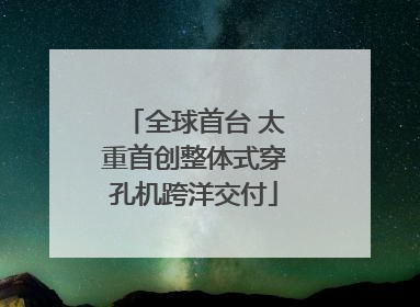 全球首台 太重首创整体式穿孔机跨洋交付