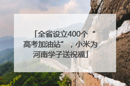 全省设立400个“高考加油站”，小米为河南学子送祝福