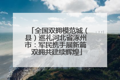 全国双拥模范城（县）巡礼河北省涿州市：军民携手展新篇 双拥共建续辉煌