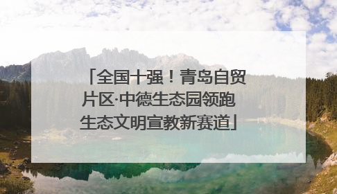 全国十强！青岛自贸片区·中德生态园领跑生态文明宣教新赛道