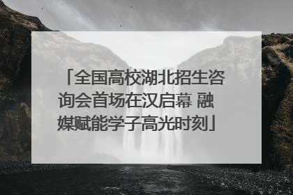 全国高校湖北招生咨询会首场在汉启幕 融媒赋能学子高光时刻