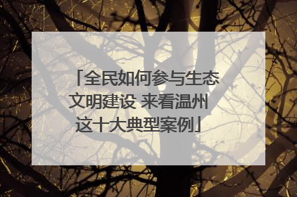 全民如何参与生态文明建设 来看温州这十大典型案例