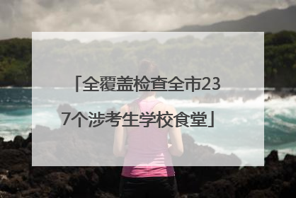 全覆盖检查全市237个涉考生学校食堂