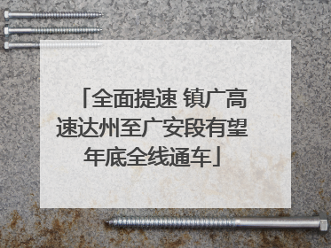 全面提速 镇广高速达州至广安段有望年底全线通车