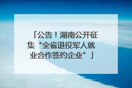 公告！湖南公开征集“全省退役军人就业合作签约企业”