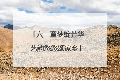六一童梦绽芳华 艺韵悠悠颂家乡