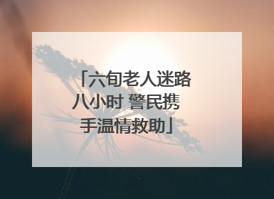 六旬老人迷路八小时 警民携手温情救助