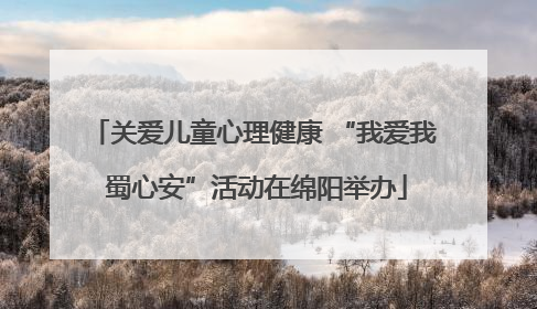 关爱儿童心理健康 “我爱我 蜀心安”活动在绵阳举办
