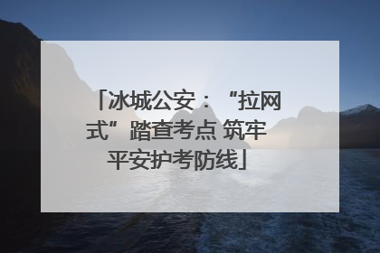 冰城公安：“拉网式”踏查考点 筑牢平安护考防线