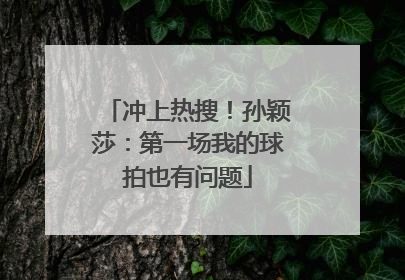 冲上热搜！孙颖莎：第一场我的球拍也有问题