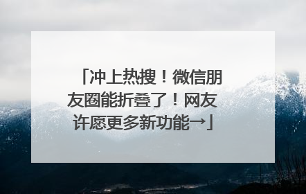 冲上热搜！微信朋友圈能折叠了！网友许愿更多新功能→