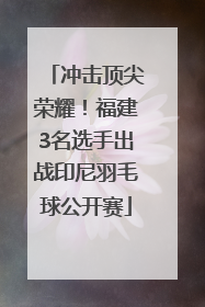 冲击顶尖荣耀！福建3名选手出战印尼羽毛球公开赛