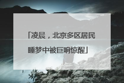 凌晨，北京多区居民睡梦中被巨响惊醒