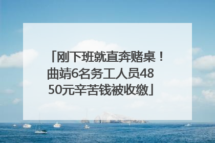刚下班就直奔赌桌！曲靖6名务工人员4850元辛苦钱被收缴