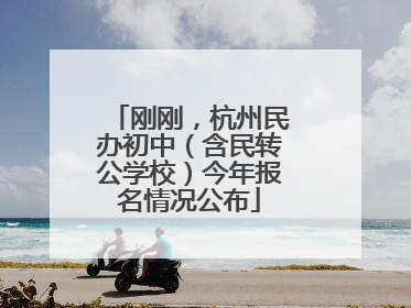 刚刚，杭州民办初中（含民转公学校）今年报名情况公布