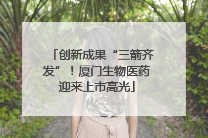 创新成果“三箭齐发”！厦门生物医药迎来上市高光