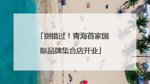 别错过！青海首家国际品牌集合店开业