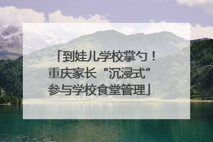 到娃儿学校掌勺！重庆家长“沉浸式”参与学校食堂管理