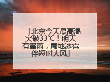 北京今天最高温突破33℃！明天有雷雨，局地冰雹伴短时大风