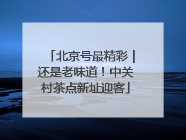 北京号最精彩｜还是老味道！中关村茶点新址迎客