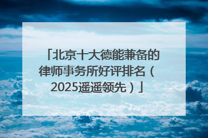 北京十大德能兼备的律师事务所好评排名（2025遥遥领先）
