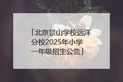 北京景山学校远洋分校2025年小学一年级招生公告