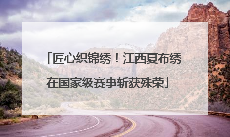 匠心织锦绣！江西夏布绣在国家级赛事斩获殊荣