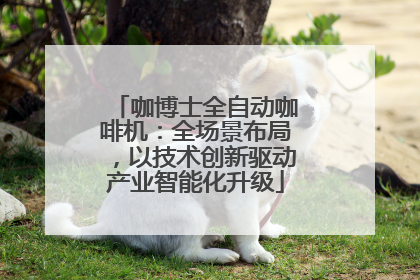 咖博士全自动咖啡机：全场景布局，以技术创新驱动产业智能化升级