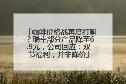 咖啡价格战再度打响？瑞幸部分产品降至6.9元，公司回应：双节福利，并非降价