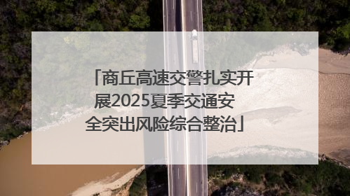 商丘高速交警扎实开展2025夏季交通安全突出风险综合整治