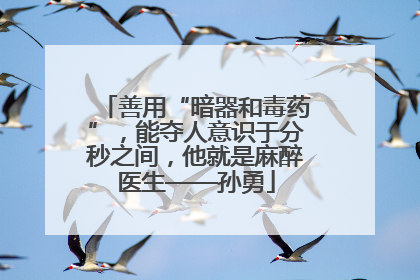 善用“暗器和毒药”，能夺人意识于分秒之间，他就是麻醉医生——孙勇