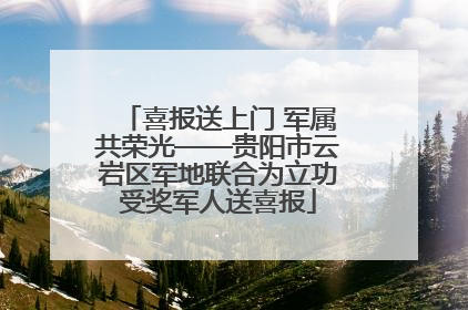 喜报送上门 军属共荣光——贵阳市云岩区军地联合为立功受奖军人送喜报