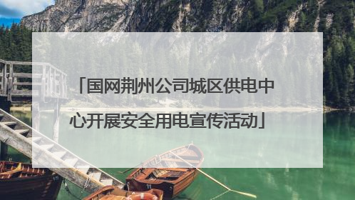 国网荆州公司城区供电中心开展安全用电宣传活动