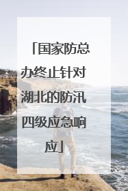 国家防总办终止针对湖北的防汛四级应急响应