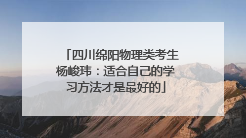 四川绵阳物理类考生杨峻玮：适合自己的学习方法才是最好的
