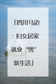 四川马边：妇女居家就业“绣”新生活