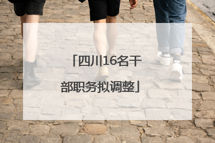 四川16名干部职务拟调整