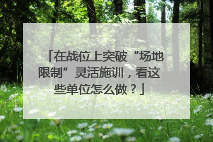 在战位上突破“场地限制”灵活施训，看这些单位怎么做？