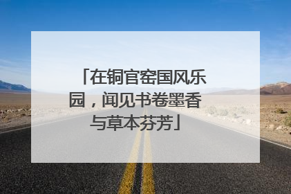 在铜官窑国风乐园，闻见书卷墨香与草本芬芳