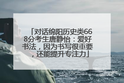对话绵阳历史类668分考生唐静怡：爱好书法，因为书写很重要，还能提升专注力