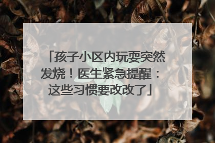 孩子小区内玩耍突然发烧！医生紧急提醒：这些习惯要改改了