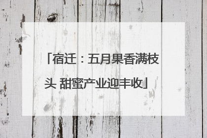 宿迁：五月果香满枝头 甜蜜产业迎丰收
