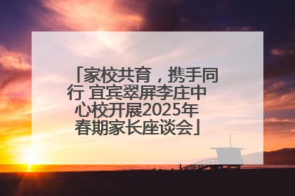 家校共育，携手同行 宜宾翠屏李庄中心校开展2025年春期家长座谈会