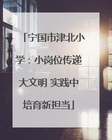 宁国市津北小学：小岗位传递大文明 实践中培育新担当