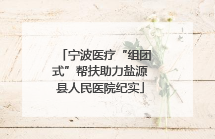 宁波医疗“组团式”帮扶助力盐源县人民医院纪实
