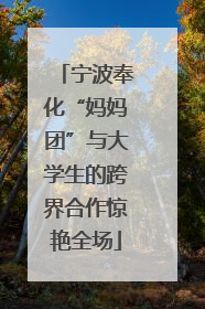 宁波奉化“妈妈团”与大学生的跨界合作惊艳全场