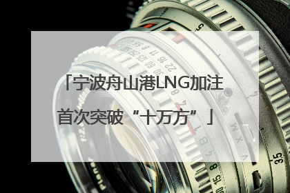 宁波舟山港LNG加注首次突破“十万方”