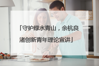 守护绿水青山，余杭良渚创新青年理论宣讲
